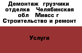 Демонтаж, грузчики, отделка - Челябинская обл., Миасс г. Строительство и ремонт » Услуги   